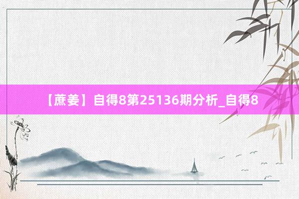 【蔗姜】自得8第25136期分析_自得8